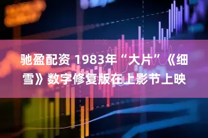 驰盈配资 1983年“大片”《细雪》数字修复版在上影节上映