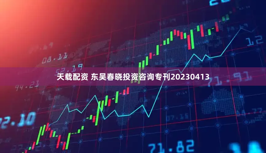 天载配资 东吴春晓投资咨询专刊20230413