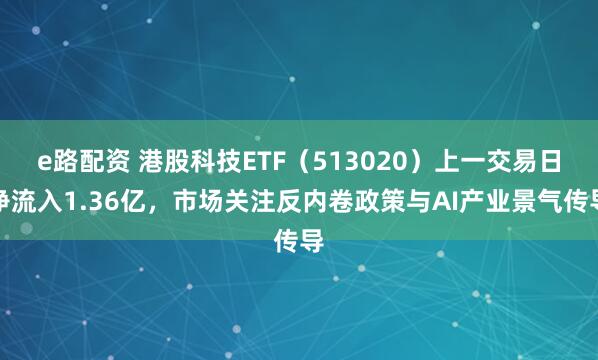 e路配资 港股科技ETF（513020）上一交易日净流入1.36亿，市场关注反内卷政策与AI产业景气传导