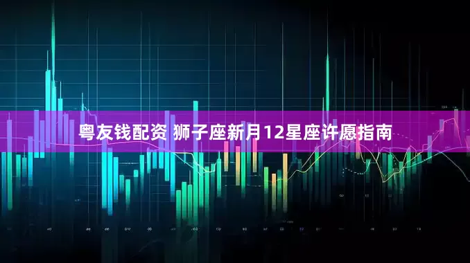 粤友钱配资 狮子座新月12星座许愿指南
