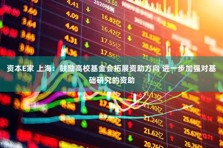 资本E家 上海：鼓励高校基金会拓展资助方向 进一步加强对基础研究的资助