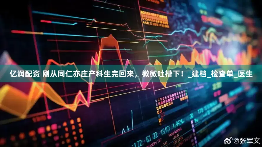 亿润配资 刚从同仁亦庄产科生完回来，微微吐槽下！_建档_检查单_医生