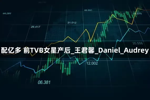 配亿多 前TVB女星产后_王君馨_Daniel_Audrey