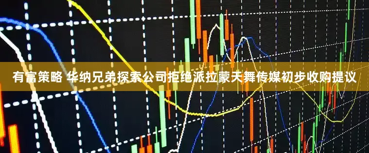 有富策略 华纳兄弟探索公司拒绝派拉蒙天舞传媒初步收购提议