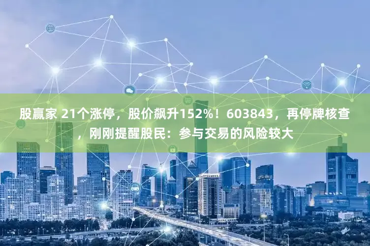 股赢家 21个涨停,股价飙升152%!603843,再停牌核查,刚刚提醒股民:参与交易的风险较大