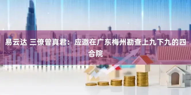 易云达 三僚曾真君:应邀在广东梅州勘查上九下九的四合院